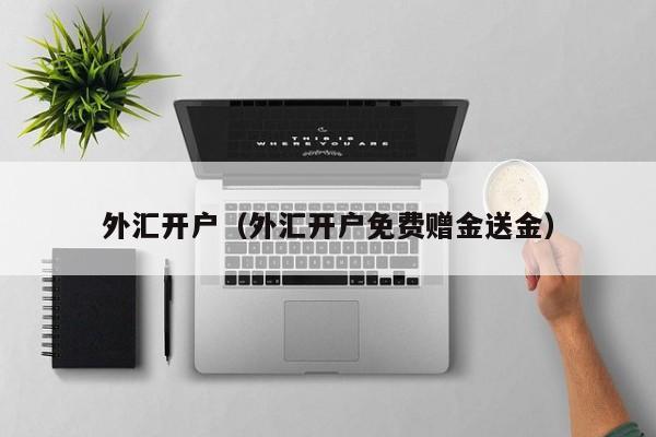 外汇开户（外汇开户免费赠金送金）