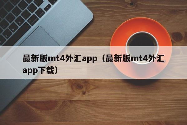 最新版mt4外汇app（最新版mt4外汇app下载）