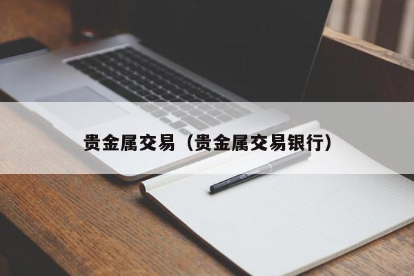 贵金属交易（贵金属交易银行）