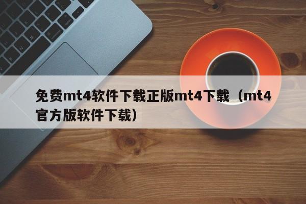 免费mt4软件下载正版mt4下载（mt4官方版软件下载）