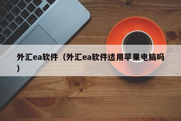 外汇ea软件（外汇ea软件适用苹果电脑吗）