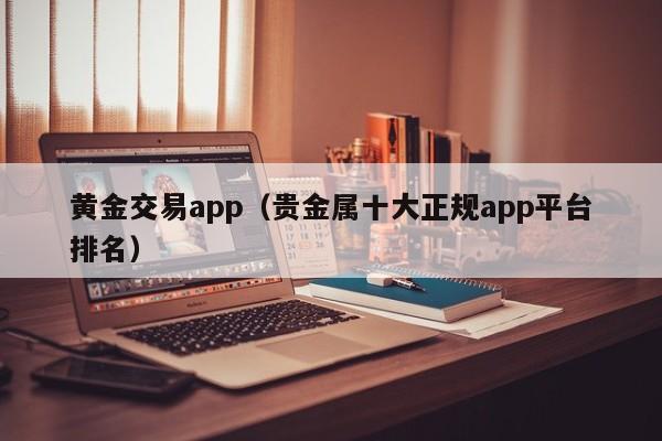 黄金交易app（贵金属十大正规app平台排名）