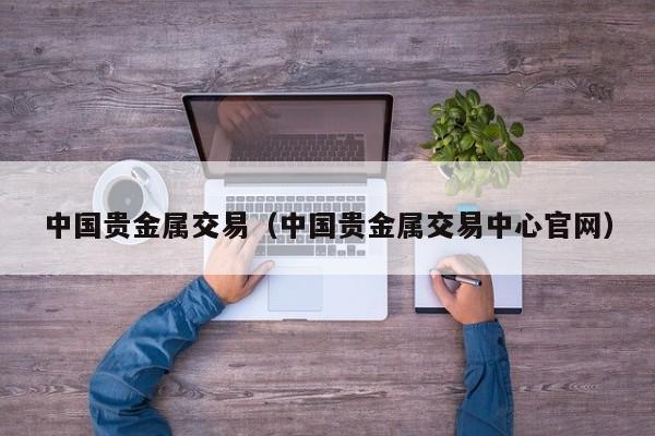 中国贵金属交易（中国贵金属交易中心官网）