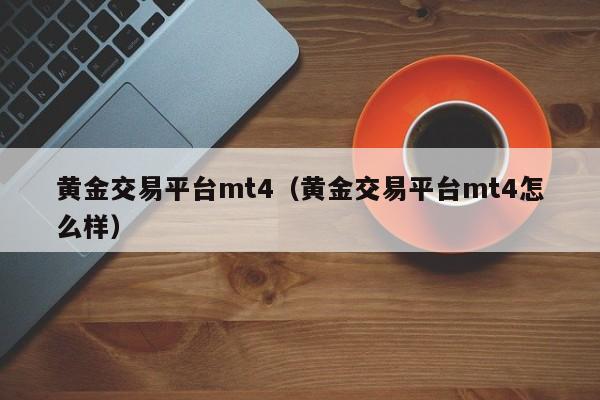 黄金交易平台mt4（黄金交易平台mt4怎么样）