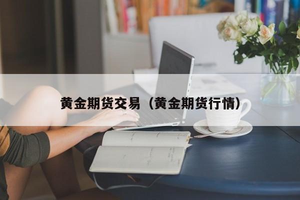 黄金期货交易（黄金期货行情）
