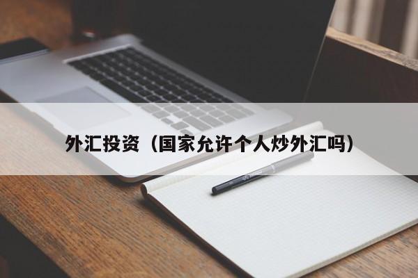 外汇投资（国家允许个人炒外汇吗）