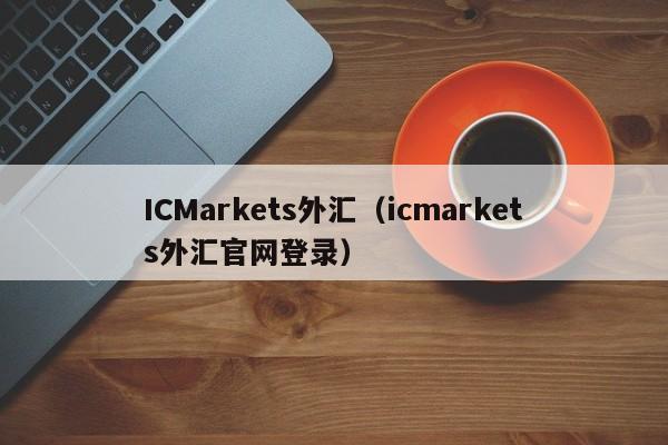ICMarkets外汇（icmarkets外汇官网登录）