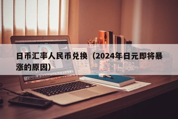 日币汇率人民币兑换（2024年日元即将暴涨的原因）
