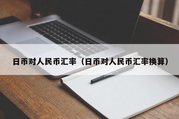 日币对人民币汇率（日币对人民币汇率换算）