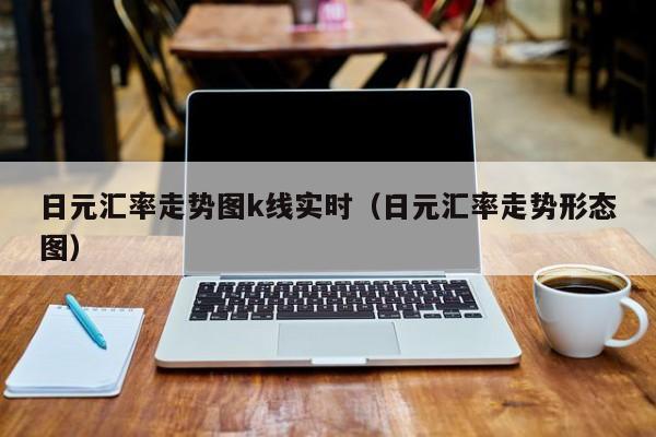 日元汇率走势图k线实时（日元汇率走势形态图）