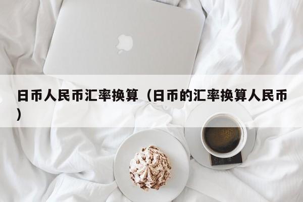 日币人民币汇率换算（日币的汇率换算人民币）