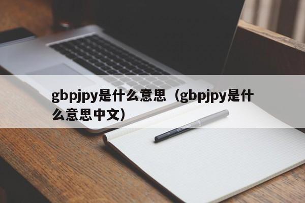 gbpjpy是什么意思（gbpjpy是什么意思中文）