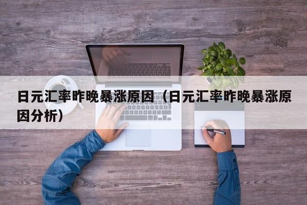 日元汇率昨晚暴涨原因（日元汇率昨晚暴涨原因分析）