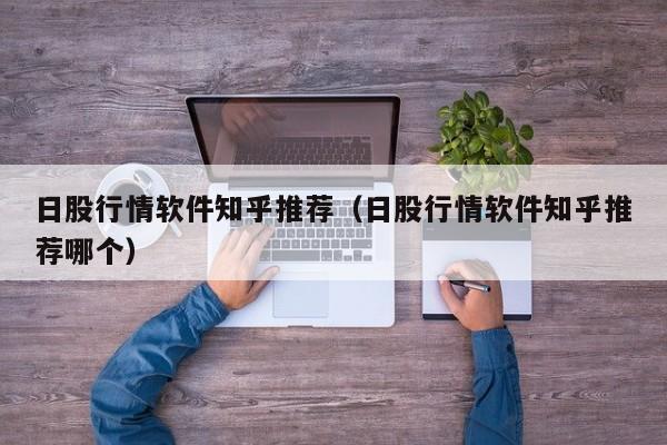日股行情软件知乎推荐（日股行情软件知乎推荐哪个）