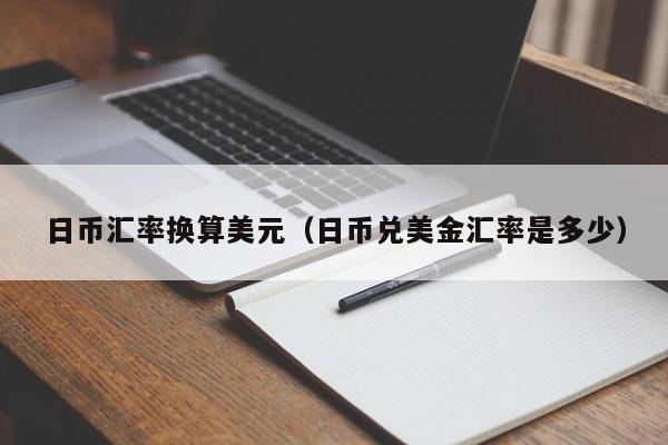 日币汇率换算美元（日币兑美金汇率是多少）