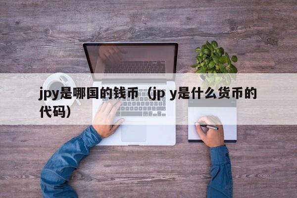 jpy是哪国的钱币（jp y是什么货币的代码）