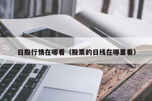 日股行情在哪看（股票的日线在哪里看）