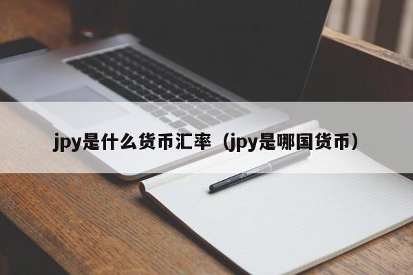 jpy是什么货币汇率（jpy是哪国货币）