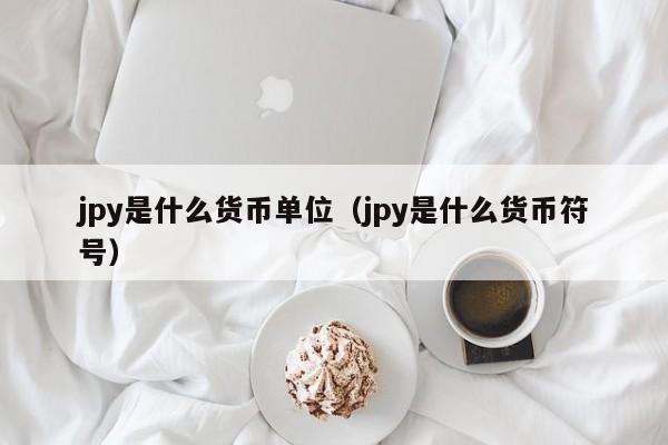 jpy是什么货币单位（jpy是什么货币符号）