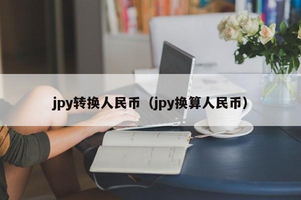 jpy转换人民币（jpy换算人民币）