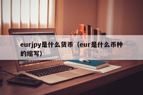 eurjpy是什么货币（eur是什么币种的缩写）