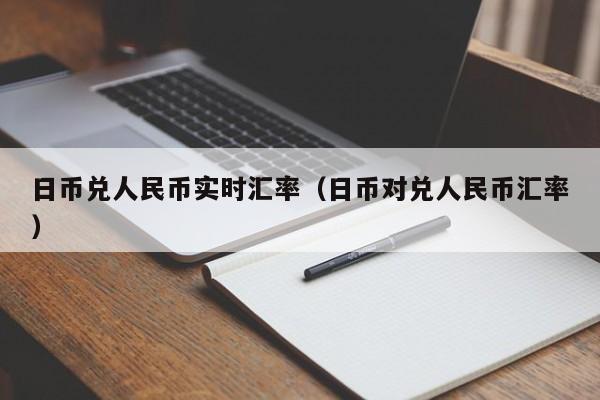 日币兑人民币实时汇率（日币对兑人民币汇率）