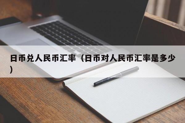 日币兑人民币汇率（日币对人民币汇率是多少）