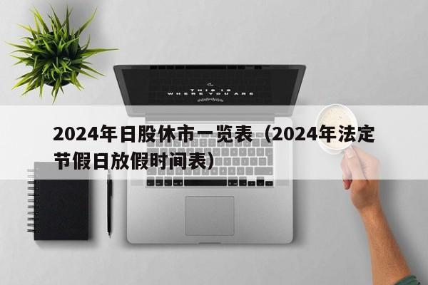 2024年日股休市一览表（2024年法定节假日放假时间表）