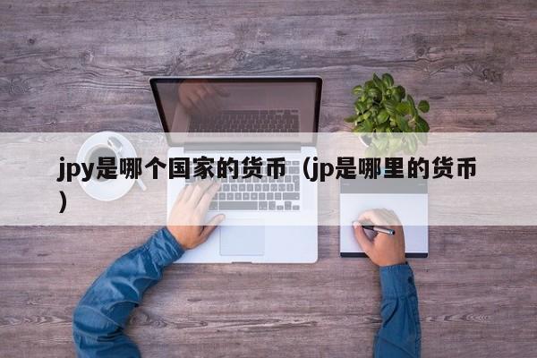 jpy是哪个国家的货币（jp是哪里的货币）