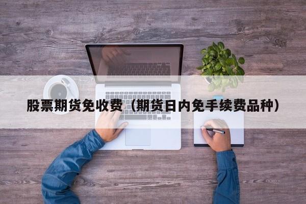 股票期货免收费（期货日内免手续费品种）