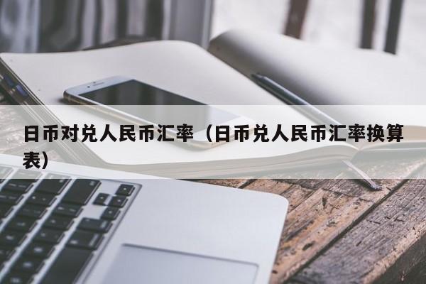 日币对兑人民币汇率（日币兑人民币汇率换算表）