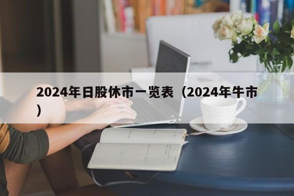 2024年日股休市一览表（2024年牛市）
