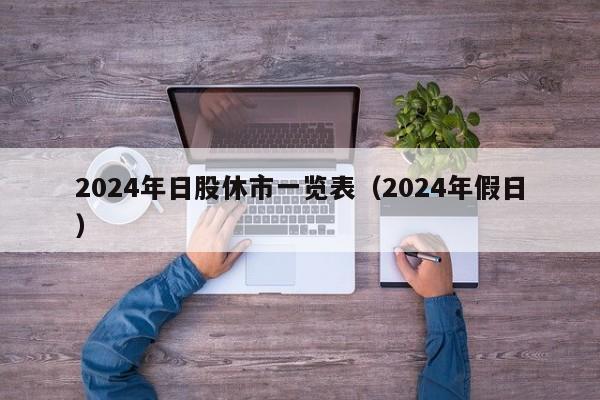 2024年日股休市一览表（2024年假日）