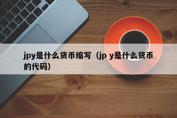 jpy是什么货币缩写（jp y是什么货币的代码）