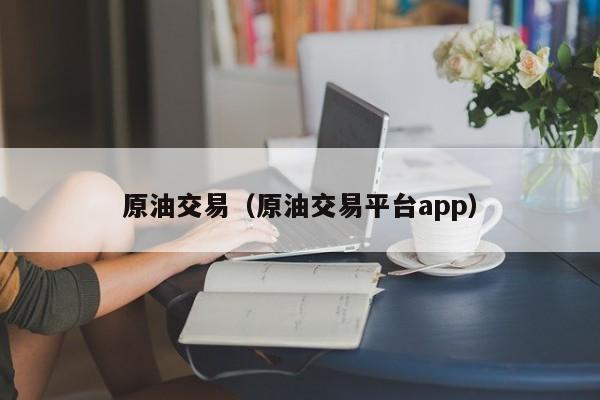 原油交易（原油交易平台app）