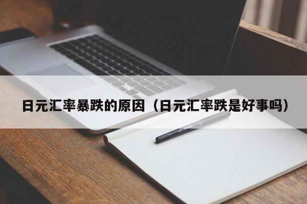 日元汇率暴跌的原因（日元汇率跌是好事吗）