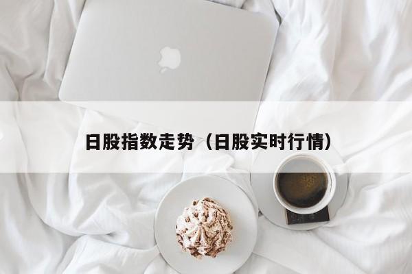 日股指数走势（日股实时行情）