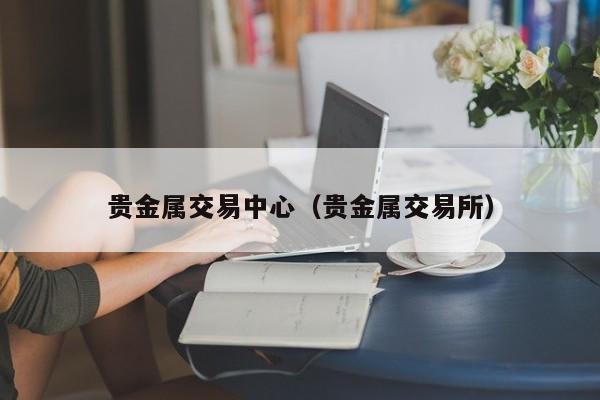 贵金属交易中心（贵金属交易所）