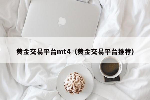 黄金交易平台mt4（黄金交易平台推荐）