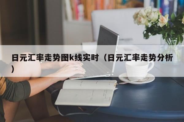 日元汇率走势图k线实时（日元汇率走势分析）