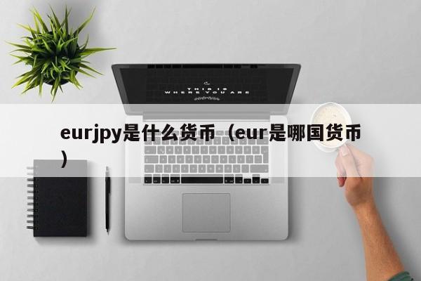 eurjpy是什么货币（eur是哪国货币）