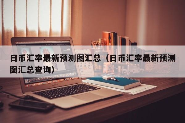 日币汇率最新预测图汇总（日币汇率最新预测图汇总查询）