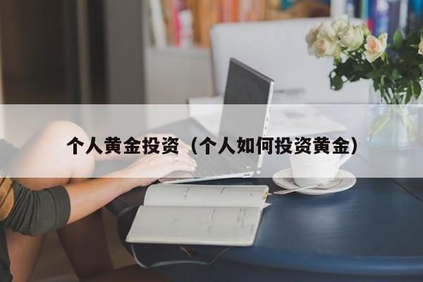 个人黄金投资（个人如何投资黄金）