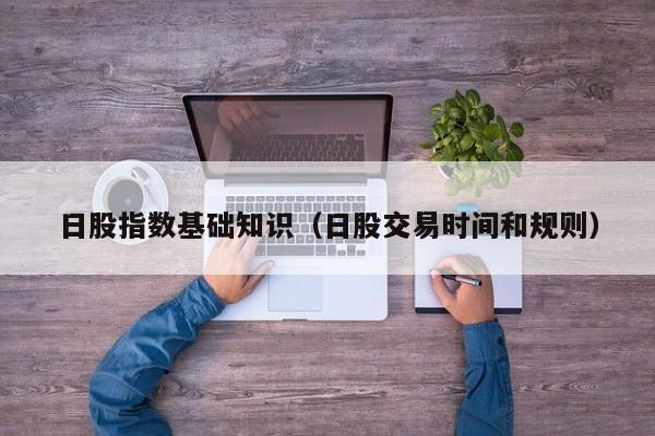 日股指数基础知识（日股交易时间和规则）