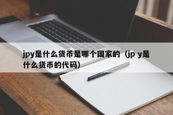 jpy是什么货币是哪个国家的（jp y是什么货币的代码）