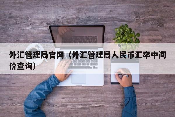 外汇管理局官网（外汇管理局人民币汇率中间价查询）