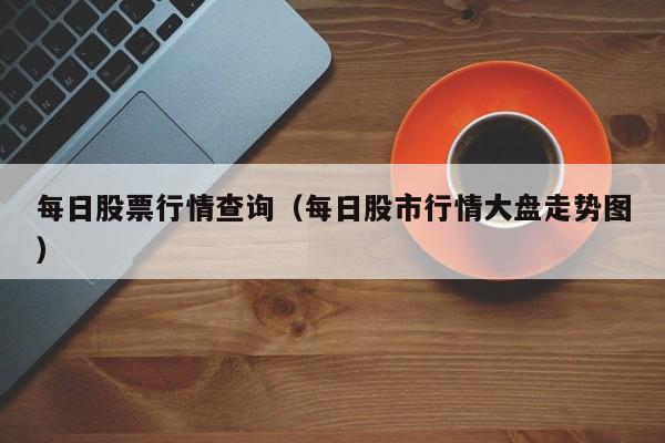 每日股票行情查询（每日股市行情大盘走势图）