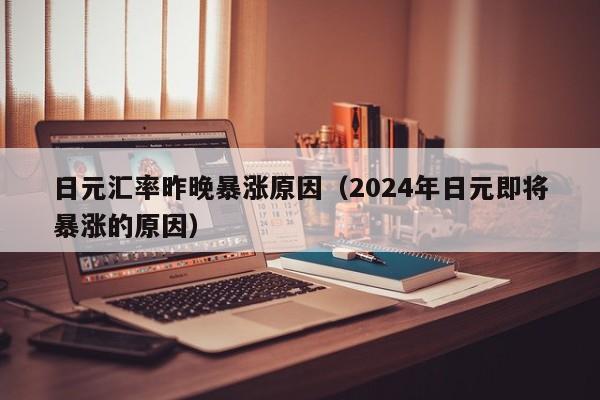 日元汇率昨晚暴涨原因（2024年日元即将暴涨的原因）