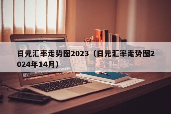 日元汇率走势图2023（日元汇率走势图2024年14月）