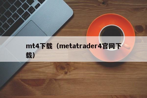 mt4下载（metatrader4官网下载）